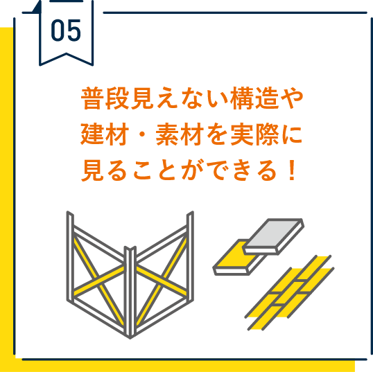 05.普段見えない構造や建材・素材を実際に見ることができる！